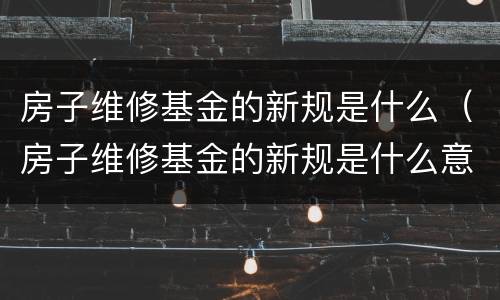 房子维修基金的新规是什么（房子维修基金的新规是什么意思）