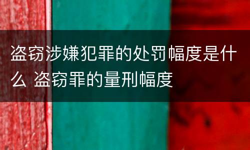 盗窃涉嫌犯罪的处罚幅度是什么 盗窃罪的量刑幅度