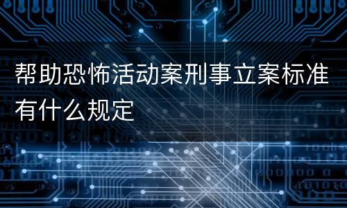 帮助恐怖活动案刑事立案标准有什么规定