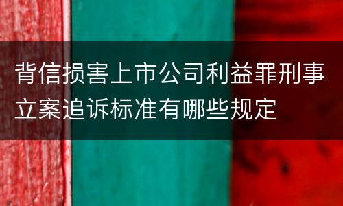 背信损害上市公司利益罪刑事立案追诉标准有哪些规定