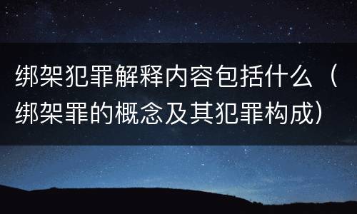 绑架犯罪解释内容包括什么（绑架罪的概念及其犯罪构成）