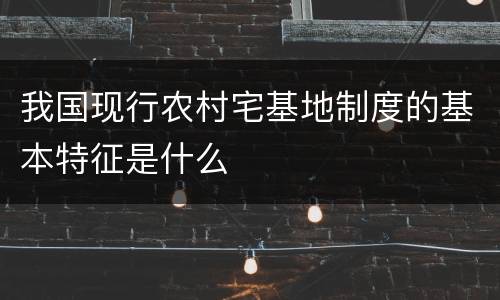 我国现行农村宅基地制度的基本特征是什么