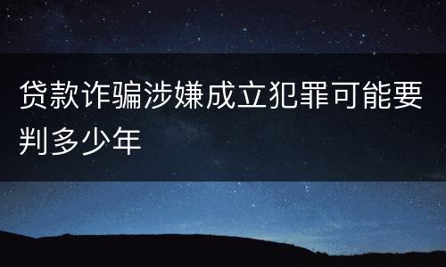 贷款诈骗涉嫌成立犯罪可能要判多少年