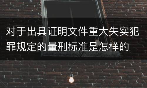 对于出具证明文件重大失实犯罪规定的量刑标准是怎样的