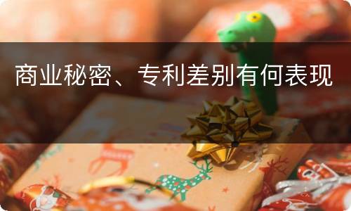 商业秘密、专利差别有何表现
