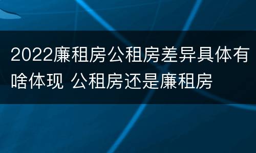 2022廉租房公租房差异具体有啥体现 公租房还是廉租房