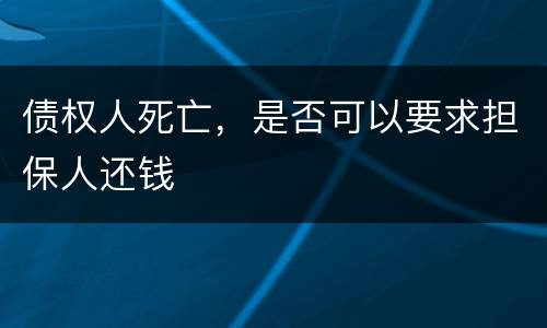 债权人死亡，是否可以要求担保人还钱