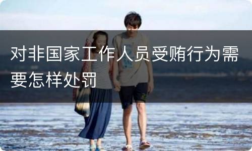 对非国家工作人员受贿行为需要怎样处罚