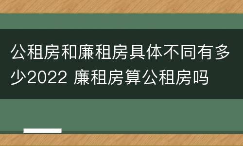 公租房和廉租房具体不同有多少2022 廉租房算公租房吗
