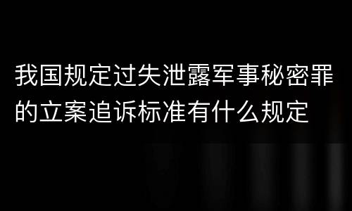 我国规定过失泄露军事秘密罪的立案追诉标准有什么规定