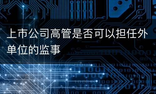 上市公司高管是否可以担任外单位的监事