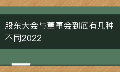 股东大会与董事会到底有几种不同2022