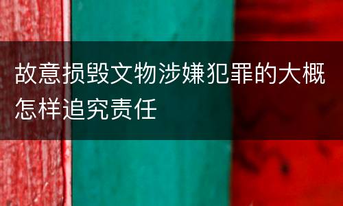 故意损毁文物涉嫌犯罪的大概怎样追究责任