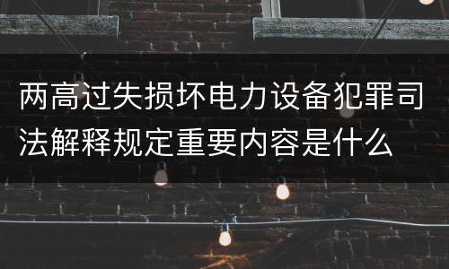 两高过失损坏电力设备犯罪司法解释规定重要内容是什么
