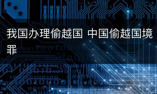 我国办理偷越国 中国偷越国境罪