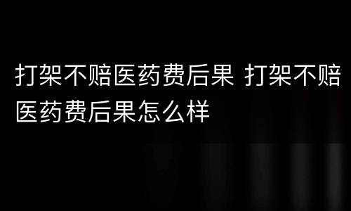 打架不赔医药费后果 打架不赔医药费后果怎么样