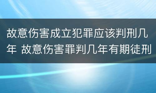 故意伤害成立犯罪应该判刑几年 故意伤害罪判几年有期徒刑