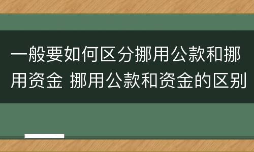 一般要如何区分挪用公款和挪用资金 挪用公款和资金的区别