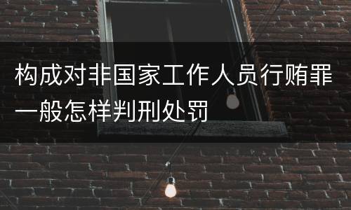 构成对非国家工作人员行贿罪一般怎样判刑处罚