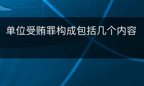单位受贿罪构成包括几个内容
