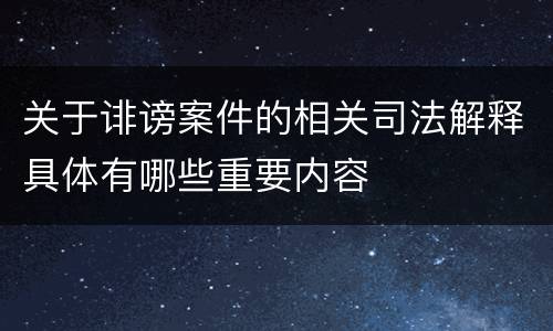 关于诽谤案件的相关司法解释具体有哪些重要内容