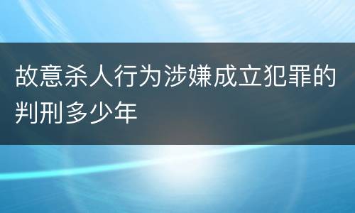 故意杀人行为涉嫌成立犯罪的判刑多少年