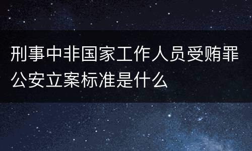 刑事中非国家工作人员受贿罪公安立案标准是什么