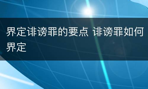 界定诽谤罪的要点 诽谤罪如何界定