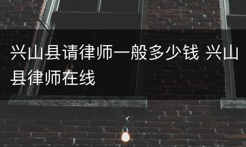 兴山县请律师一般多少钱 兴山县律师在线