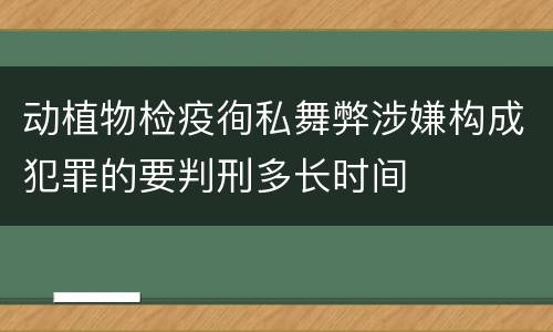 动植物检疫徇私舞弊涉嫌构成犯罪的要判刑多长时间