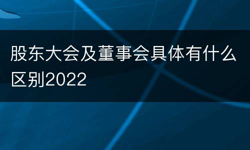 股东大会及董事会具体有什么区别2022
