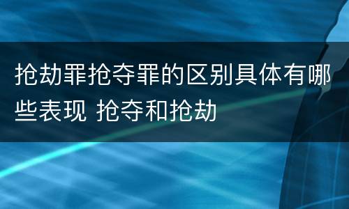 抢劫罪抢夺罪的区别具体有哪些表现 抢夺和抢劫