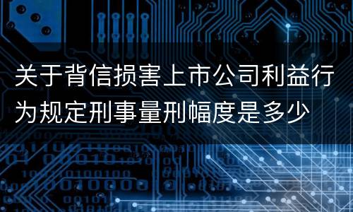 关于背信损害上市公司利益行为规定刑事量刑幅度是多少