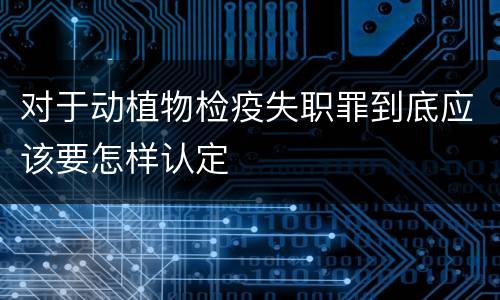 对于动植物检疫失职罪到底应该要怎样认定