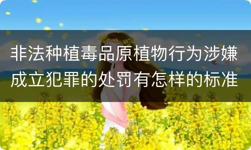 非法种植毒品原植物行为涉嫌成立犯罪的处罚有怎样的标准