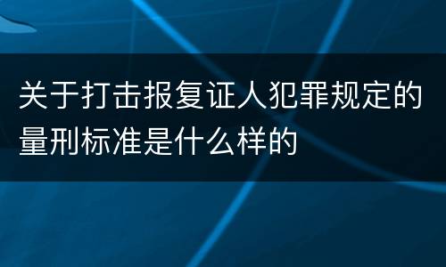 关于打击报复证人犯罪规定的量刑标准是什么样的