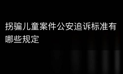 拐骗儿童案件公安追诉标准有哪些规定