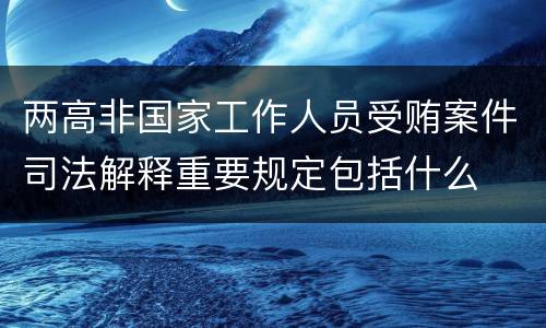 两高非国家工作人员受贿案件司法解释重要规定包括什么