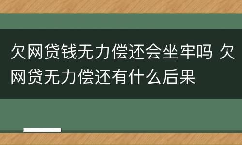 欠网贷钱无力偿还会坐牢吗 欠网贷无力偿还有什么后果