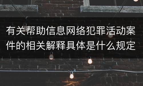 有关帮助信息网络犯罪活动案件的相关解释具体是什么规定