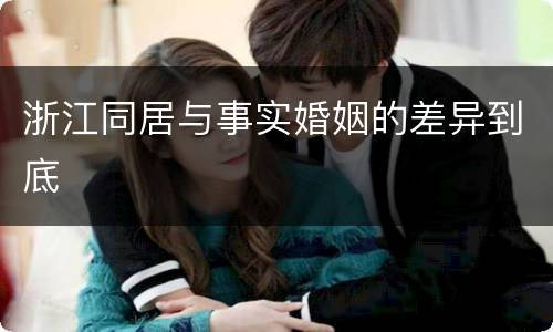 浙江同居与事实婚姻的差异到底