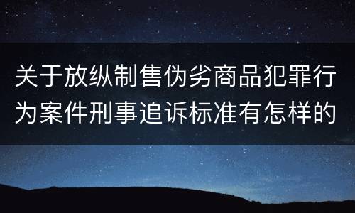 关于放纵制售伪劣商品犯罪行为案件刑事追诉标准有怎样的规定