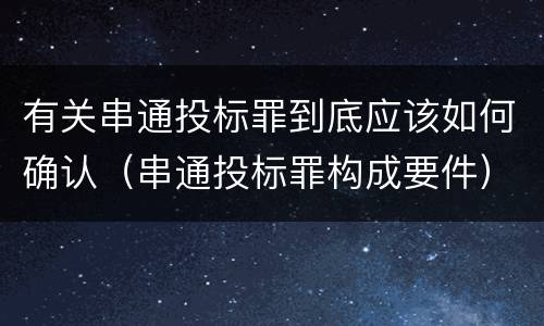 有关串通投标罪到底应该如何确认（串通投标罪构成要件）