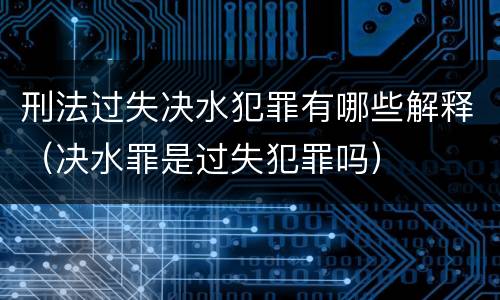 刑法过失决水犯罪有哪些解释（决水罪是过失犯罪吗）