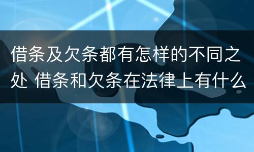借条及欠条都有怎样的不同之处 借条和欠条在法律上有什么不一样的地方
