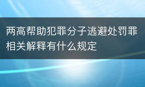 两高帮助犯罪分子逃避处罚罪相关解释有什么规定