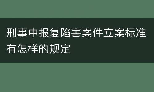 刑事中报复陷害案件立案标准有怎样的规定