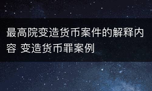 最高院变造货币案件的解释内容 变造货币罪案例