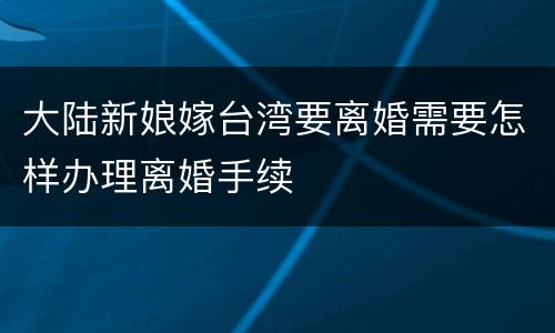 大陆新娘嫁台湾要离婚需要怎样办理离婚手续