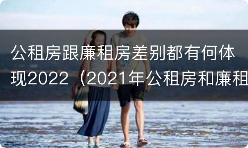 公租房跟廉租房差别都有何体现2022（2021年公租房和廉租房有什么区别）